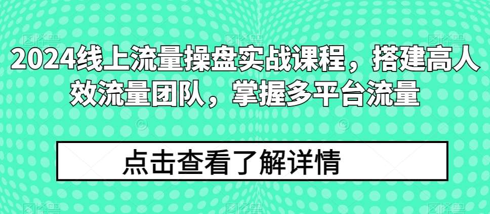 2024线上流量操盘实战课程，搭建高人效流量团队，掌握多平台流量-悟空知识星球