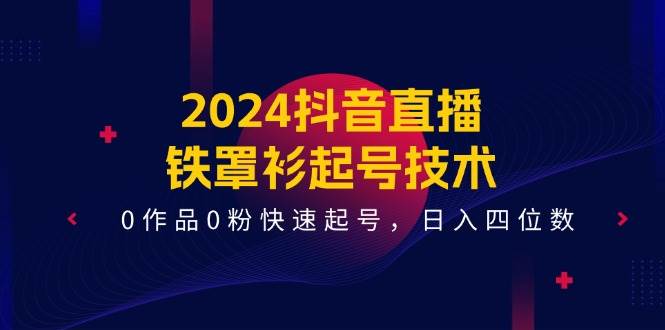 2024抖音直播铁罩衫起号技术，0作品0粉快速起号，日入四位数（14节课）-悟空知识星球