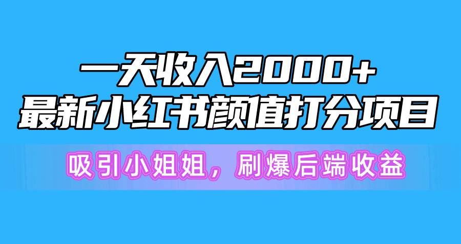 （10187期）一天收入2000+，最新小红书颜值打分项目，吸引小姐姐，刷爆后端收益-悟空知识星球