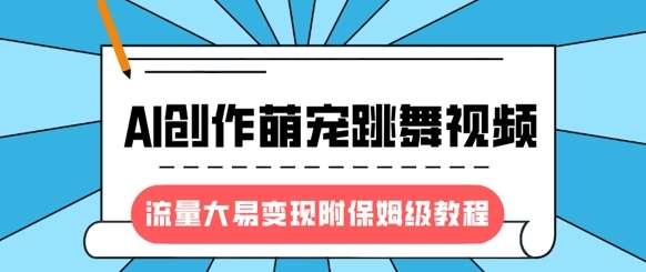 最新风口项目，AI创作萌宠跳舞视频，流量大易变现，附保姆级教程-悟空知识星球