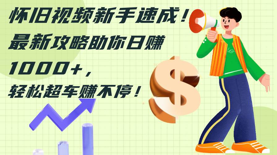 (12250期)怀旧视频新手速成!最新攻略助你日赚1000+,轻松超车赚不停-悟空知识星球