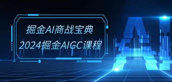 掘金AI商战宝典-系统班：2024掘金AIGC课程(30节视频课)-悟空知识星球