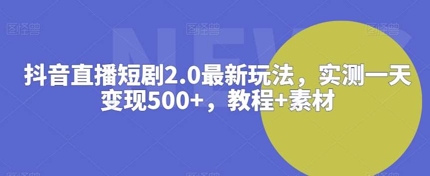 抖音直播短剧2.0最新玩法，实测一天变现500+，教程+素材【揭秘】-悟空知识星球