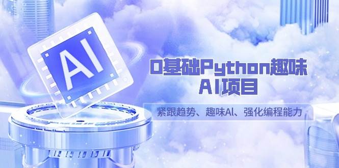 0基础Python趣味AI项目，紧跟趋势、趣味Al、强化编程能力（13节课）-悟空知识星球