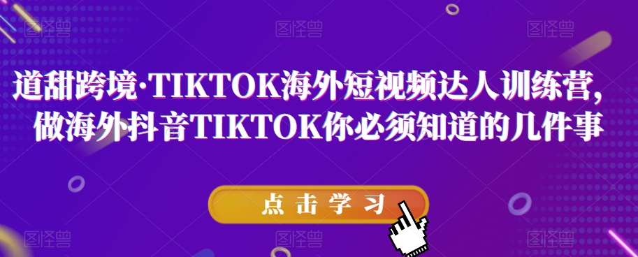 道甜跨境·TIKTOK海外短视频达人训练营，做海外抖音TIKTOK你必须知道的几件事-悟空知识星球