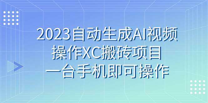 2023自动生成AI视频操作XC搬砖项目，一台手机即可操作-悟空知识星球