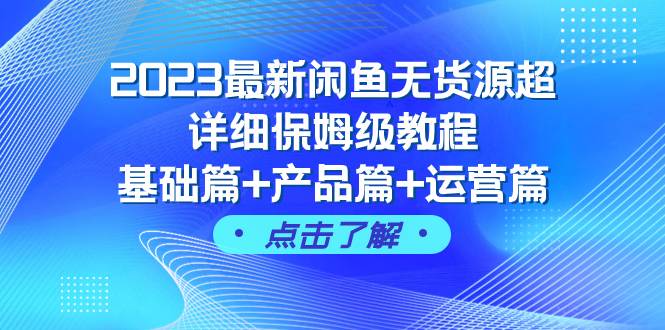 （7827期）2023最新闲鱼无货源超详细保姆级教程，基础篇+产品篇+运营篇（43节课）-悟空知识星球