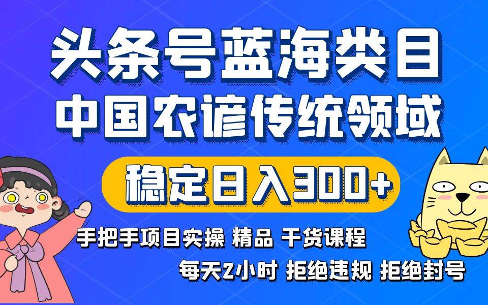 （8595期）头条号蓝海类目传统和农谚领域实操精品课程拒绝违规封号稳定日入300+-悟空知识星球