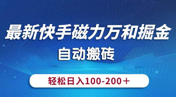 （10956期）最新快手磁力万和掘金，自动搬砖，轻松日入100-200，操作简单-悟空知识星球