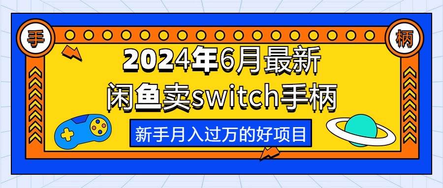 （10831期）2024年6月最新闲鱼卖switch游戏手柄，新手月入过万的第一个好项目-悟空知识星球