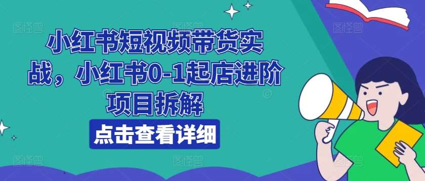小红书短视频带货实战，小红书0-1起店进阶项目拆解-悟空知识星球