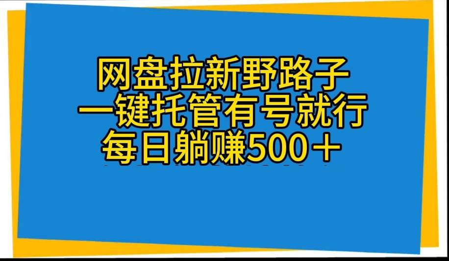 （10468期）网盘拉新野路子，一键托管有号就行，全自动代发视频，每日躺赚500＋-悟空知识星球