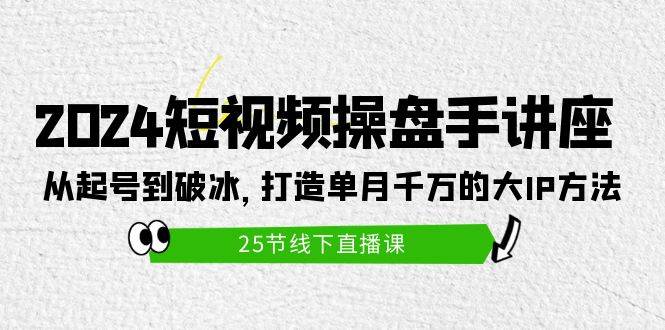 （9970期）2024短视频操盘手讲座：从起号到破冰，打造单月千万的大IP方法（25节）-悟空知识星球