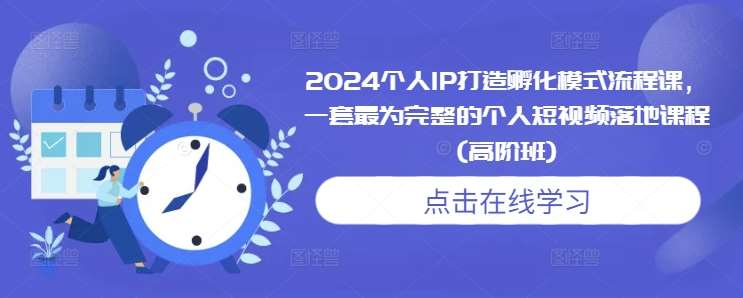 2024个人IP打造孵化模式流程课，一套最为完整的个人短视频落地课程(高阶班)-悟空知识星球
