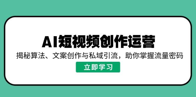 （14287期）AI短视频创作运营，揭秘算法、文案创作与私域引流，助你掌握流量密码-悟空知识星球
