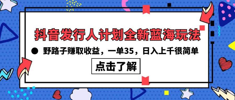 （10067期）抖音发行人计划全新蓝海玩法，野路子赚取收益，一单35，日入上千很简单!-悟空知识星球