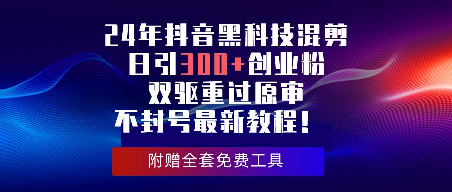 （10212期）24年抖音黑科技混剪日引300+创业粉，双驱重过原审不封号最新教程！-悟空知识星球