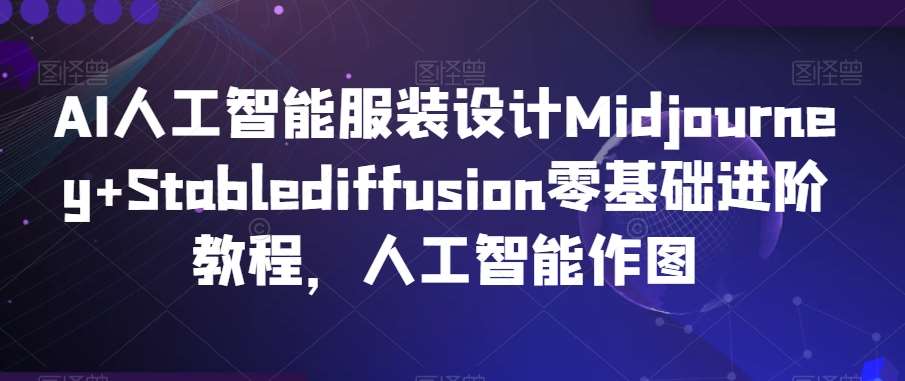 AI人工智能服装设计Midjourney+Stablediffusion零基础进阶教程，人工智能作图-悟空知识星球