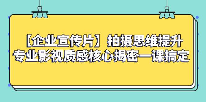 （8199期）【企业 宣传片】拍摄思维提升专业影视质感核心揭密一课搞定-悟空知识星球