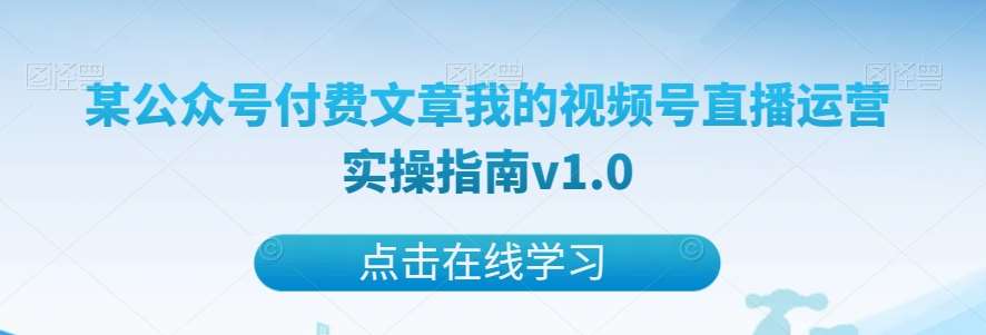 某公众号付费文章我的视频号直播运营实操指南v1.0-悟空知识星球