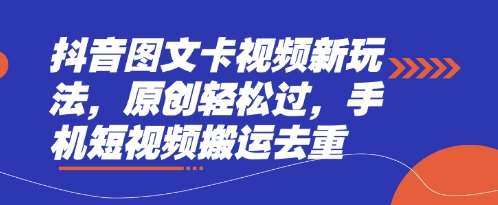 抖音图文卡视频新玩法，原创轻松过，手机短视频搬运去重-悟空知识星球