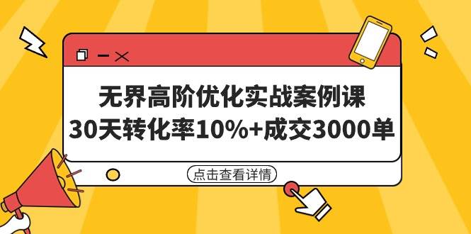 （9409期）无界高阶优化实战案例课，30天转化率10%+成交3000单（8节课）-悟空知识星球