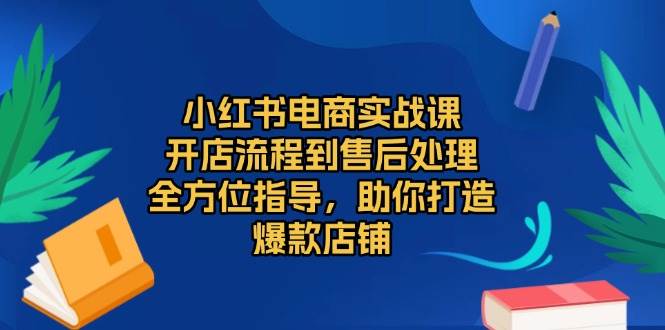 （13616期）小红书电商实战课，开店流程到售后处理，全方位指导，助你打造爆款店铺-悟空知识星球