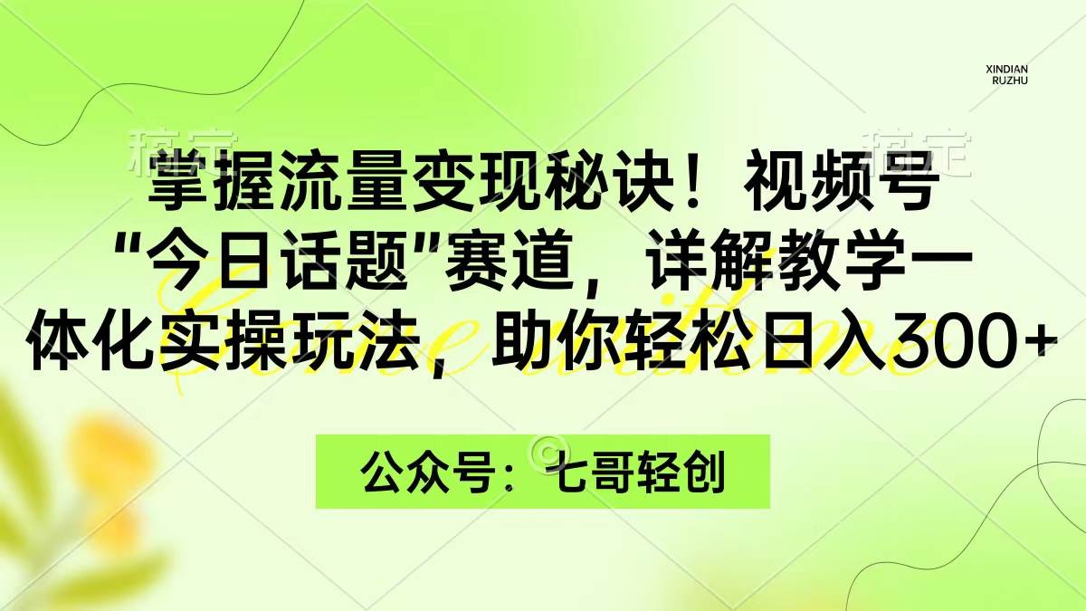 （9437期）掌握流量变现秘诀！视频号“今日话题”赛道，一体化实操玩法，助你日入300+-悟空知识星球