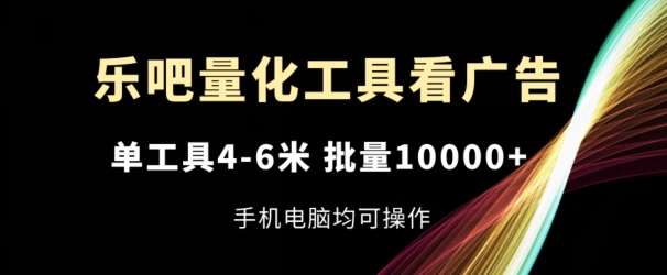 乐吧量化工具看广告，单工具4-6米，批量1w+，手机电脑均可操作【揭秘】-悟空知识星球