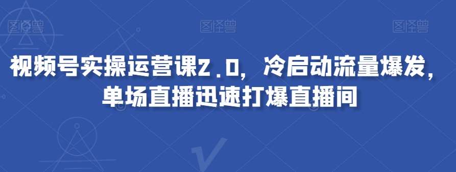 视频号实操运营课2.0，冷启动流量爆发，单场直播迅速打爆直播间-悟空知识星球