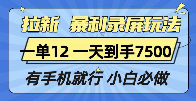 （13836期）拉新暴利录屏玩法，一单12块，一天到手7500，有手机就行-悟空知识星球
