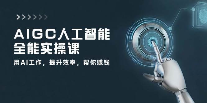 AIGC人工智能全能实操课：用AI工作，提升效率，帮你赚钱（33节课）-悟空知识星球