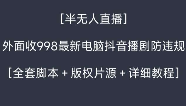 外面收998最新半无人直播电脑抖音播剧防违规【全套脚本＋版权片源＋详细教程】-悟空知识星球