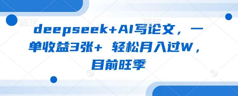 deepseek+AI写论文，一单收益3张+ 轻松月入过W，目前旺季-悟空知识星球