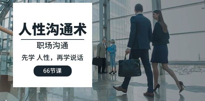 （10183期）人性 沟通术：职场沟通，先学 人性，再学说话（66节课）-悟空知识星球
