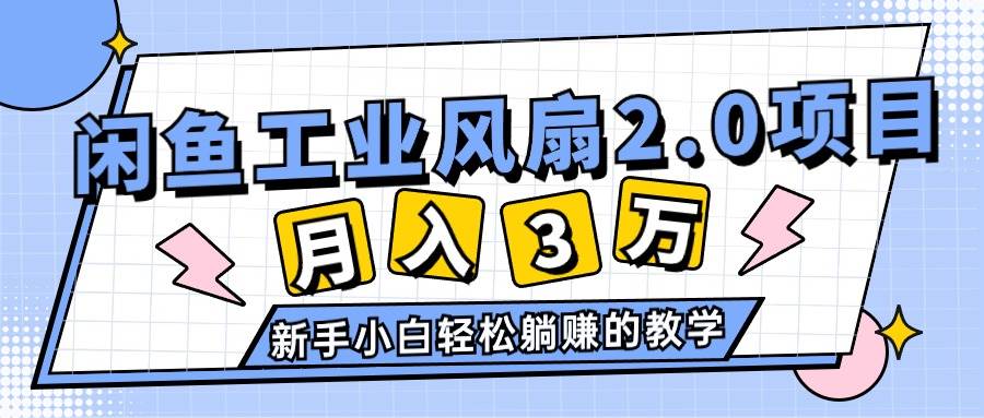 （11002期）2024年6月最新闲鱼工业风扇2.0项目，轻松月入3W+，新手小白躺赚的教学-悟空知识星球