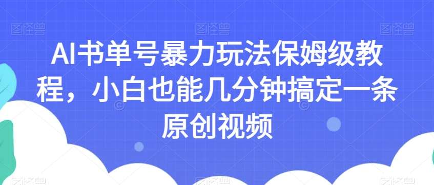 AI书单号暴力玩法保姆级教程，小白也能几分钟搞定一条原创视频【揭秘】-悟空知识星球