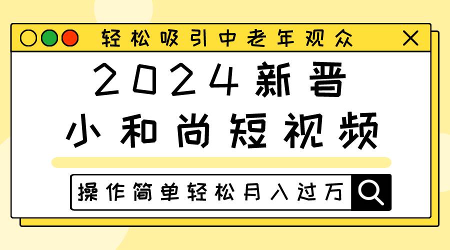 2024新晋小和尚短视频，轻松吸引中老年观众，操作简单轻松月入过万-悟空知识星球
