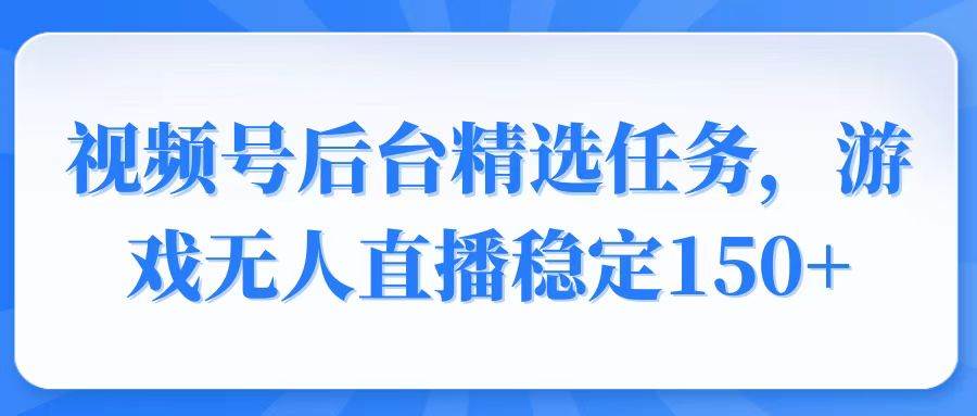 （14004期）视频号精选变现任务，游戏无人直播稳定150+-悟空知识星球