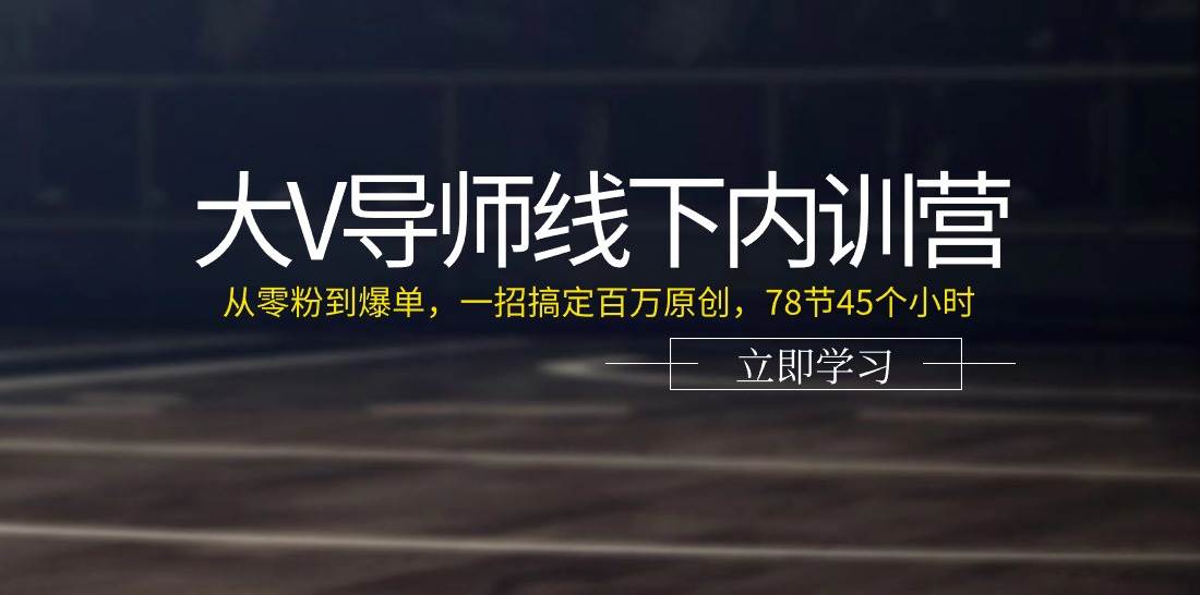 （11261期）大V导师线下内训营：从零粉到爆单，一招搞定百万原创，78节45个小时-悟空知识星球