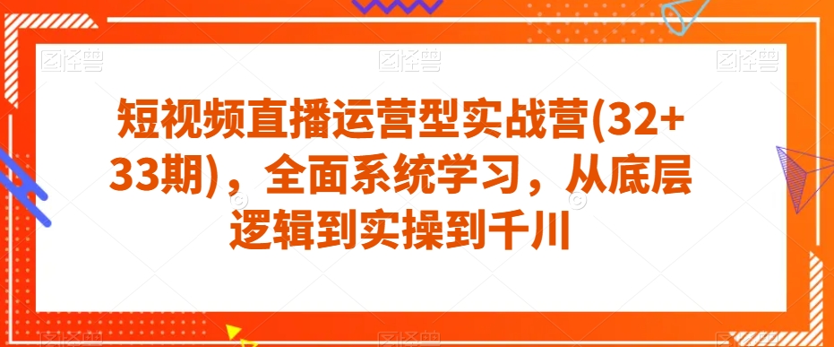 短视频直播运营型实战营(32+33期)，全面系统学习，从底层逻辑到实操到千川-悟空知识星球