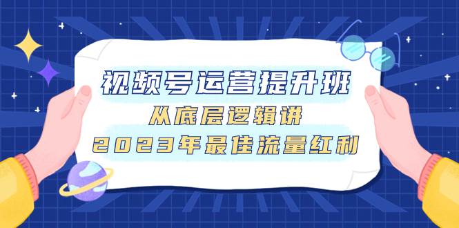 （7793期）视频号运营提升班，从底层逻辑讲，2023年最佳流量红利-悟空知识星球