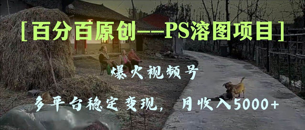 （8086期）百分百原创，多平台稳定变现5000+，爆火视频号的PS溶图项目，手把手教你...-悟空知识星球