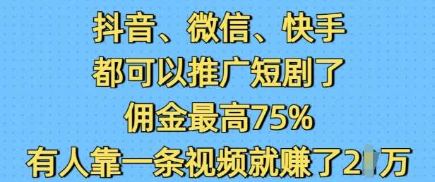 抖音微信快手都可以推广短剧了，佣金最高75%，有人靠一条视频就挣了2W-悟空知识星球