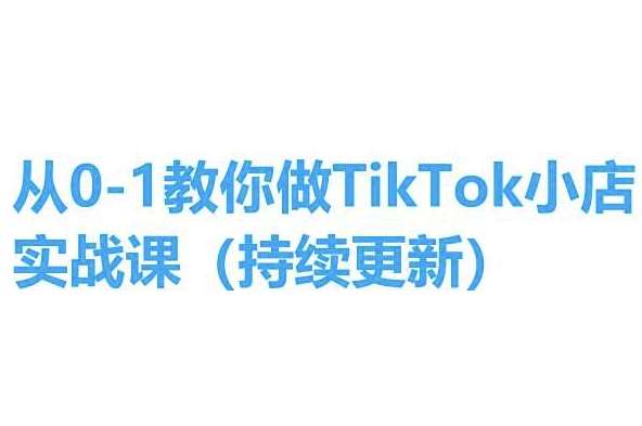 从0-1教你做TikTok小店实操课(持续更新),手把手教你,简单易学-悟空知识星球