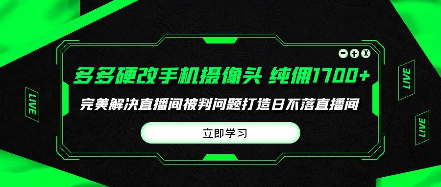 （9987期）多多硬改手机摄像头，单场带货纯佣1700+完美解决直播间被判问题，打造日...-悟空知识星球
