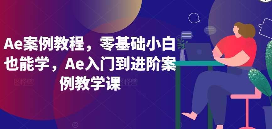 Ae案例教程，零基础小白也能学，Ae入门到进阶案例教学课-悟空知识星球