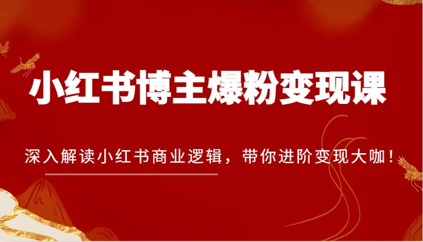 小红书博主爆粉变现课，深入解读小红书商业逻辑，带你进阶变现大咖！-悟空知识星球