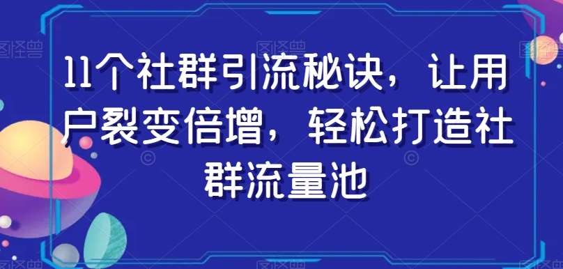11个社群引流秘诀，让用户裂变倍增，轻松打造社群流量池-悟空知识星球