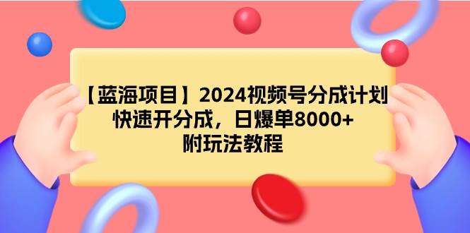 (9308期)【蓝海项目】2024视频号分成计划,快速开分成,日爆单8000+,附玩法教程-悟空知识星球